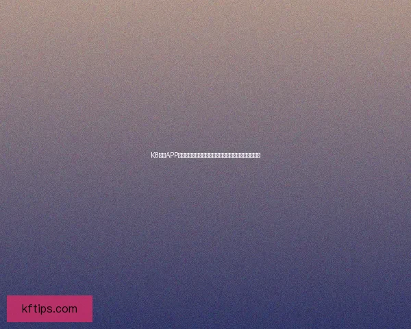 K8凯发APP全新上线，畅享娱乐与游戏的极致体验，尽在掌握之中