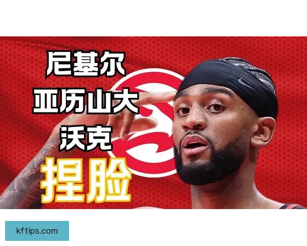 亚历山大沃克本赛季单场三十分突破超前六年总和